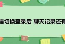 微信切换登录后 聊天记录还有吗