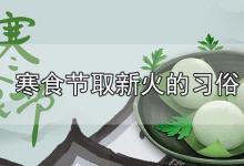 寒食节取新火的习俗