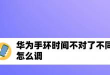 华为手环时间不对怎么设置? 华为手环调整时间的技巧