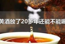 黄酒放了20多年还能不能喝