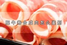 肥牛卷合成肉怎么鉴别