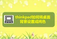 thinkpad笔记本桌面背景怎么设置成纯色?