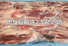 肉反复解冻2次能吃吗