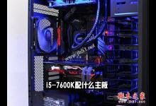 i5-7600K配什么主板好？Intel第七代处理器i5-7600K搭配主板与参数详解图文教程