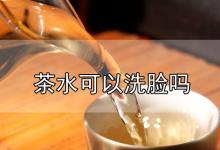 茶水可以洗脸吗