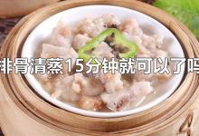 排骨清蒸15分钟就可以了吗