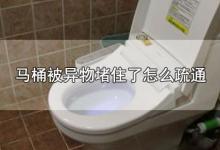 马桶被异物堵住了怎么疏通