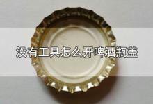 没有工具怎么开啤酒瓶盖