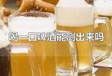 喝一口啤酒能测出来吗