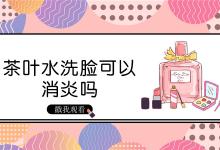 茶叶水洗脸可以消炎吗