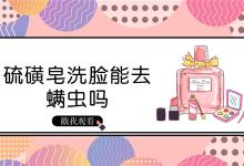 硫磺皂洗脸能去螨虫吗